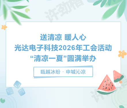 送清凉 暖人心丨光达电子科技2026年工会活动“清凉一夏”圆满举办